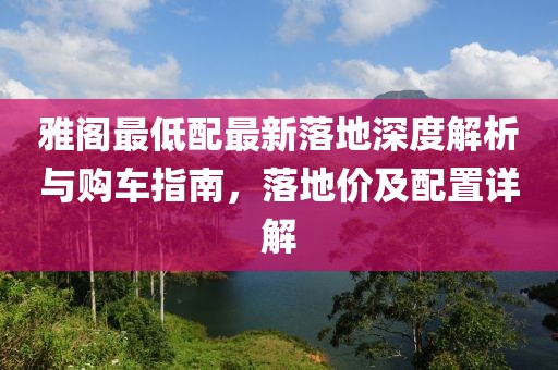 雅阁最低配最新落地深度解析与购车指南，落地价及配置详解
