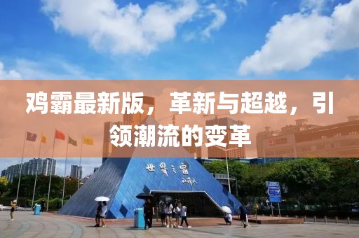 鸡霸最新版，革新与超越，引领潮流的变革