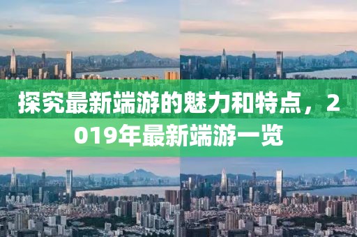 探究最新端游的魅力和特点，2019年最新端游一览