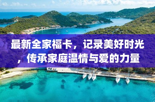 最新全家福卡，记录美好时光，传承家庭温情与爱的力量