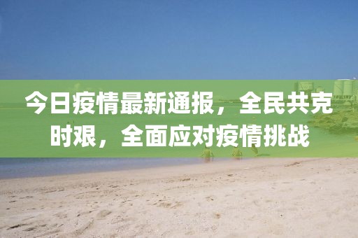 今日疫情最新通报，全民共克时艰，全面应对疫情挑战