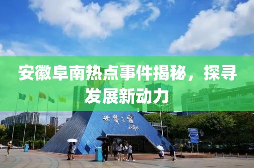 安徽阜南热点事件揭秘，探寻发展新动力
