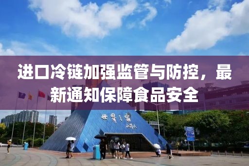 进口冷链加强监管与防控，最新通知保障食品安全
