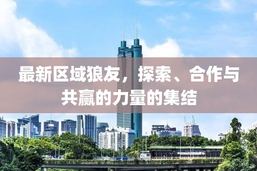最新区域狼友，探索、合作与共赢的力量的集结
