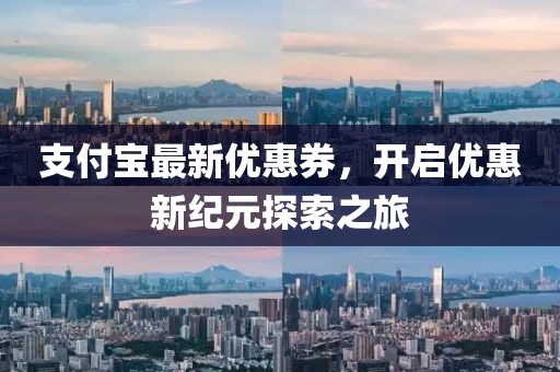 支付宝最新优惠券，开启优惠新纪元探索之旅