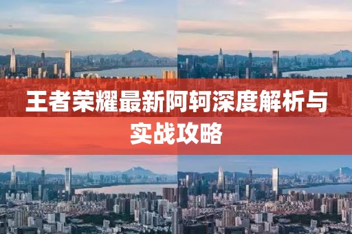 王者荣耀最新阿轲深度解析与实战攻略