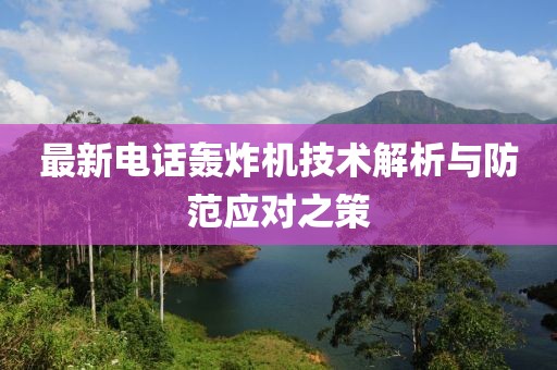 最新电话轰炸机技术解析与防范应对之策