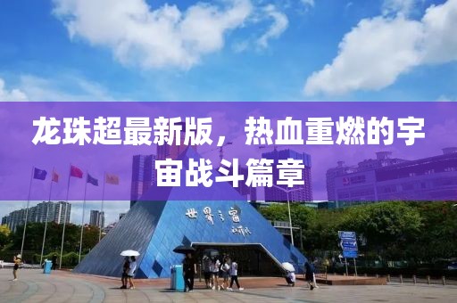 龙珠超最新版，热血重燃的宇宙战斗篇章
