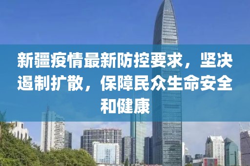 新疆疫情最新防控要求，坚决遏制扩散，保障民众生命安全和健康