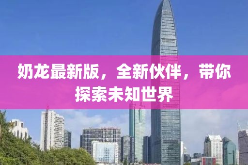 奶龙最新版，全新伙伴，带你探索未知世界