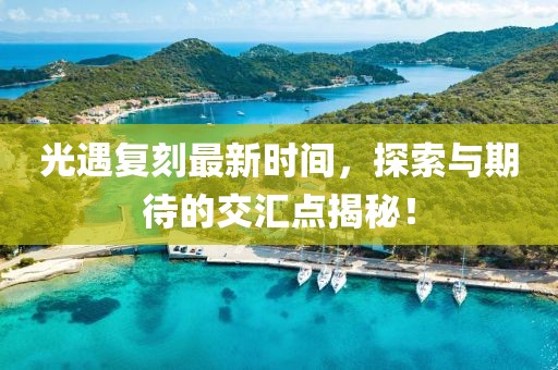 光遇复刻最新时间，探索与期待的交汇点揭秘！