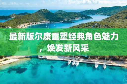 最新版尔康重塑经典角色魅力，焕发新风采
