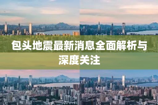 包头地震最新消息全面解析与深度关注