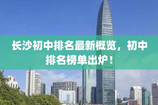 长沙初中排名最新概览，初中排名榜单出炉！