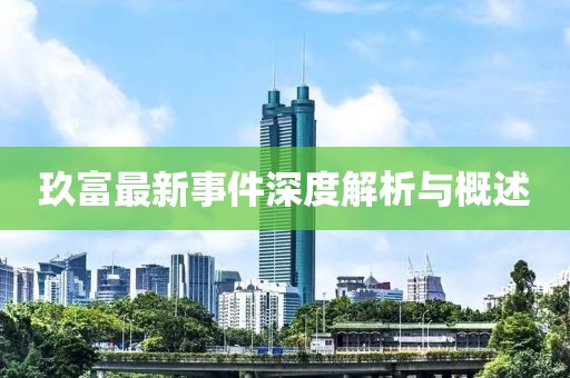 玖富最新事件深度解析与概述