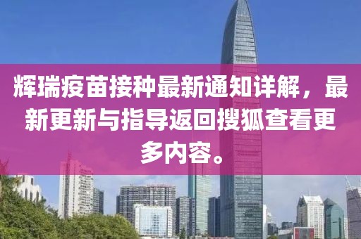 辉瑞疫苗接种最新通知详解，最新更新与指导返回搜狐查看更多内容。