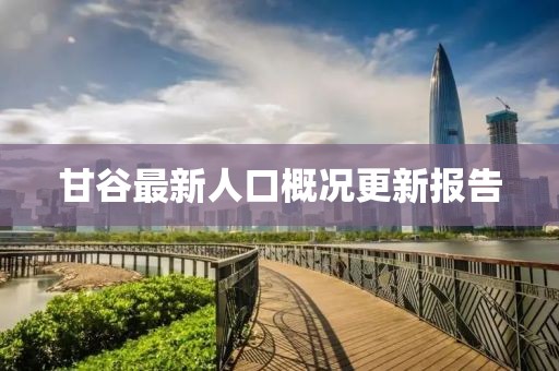 甘谷最新人口概况更新报告