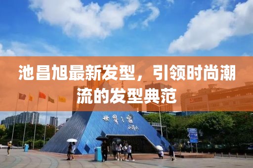 池昌旭最新发型，引领时尚潮流的发型典范