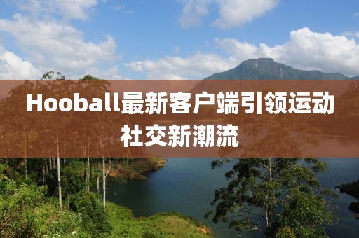 Hooball最新客户端引领运动社交新潮流