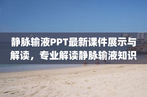 静脉输液PPT最新课件展示与解读，专业解读静脉输液知识