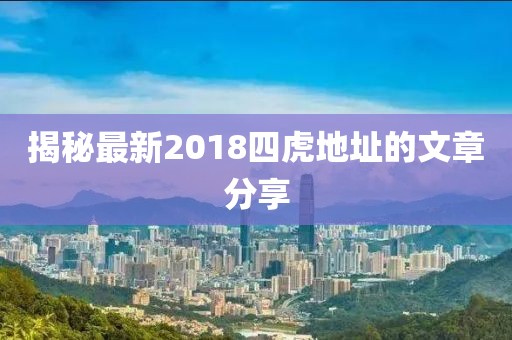 揭秘最新2018四虎地址的文章分享
