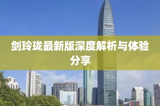 剑玲珑最新版深度解析与体验分享