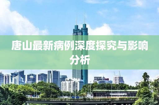 唐山最新病例深度探究与影响分析