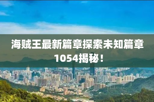 海贼王最新篇章探索未知篇章 1054揭秘！