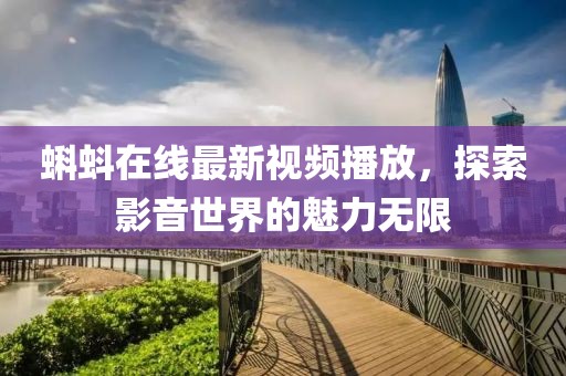 蝌蚪在线最新视频播放，探索影音世界的魅力无限