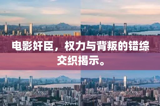 电影奸臣，权力与背叛的错综交织揭示。