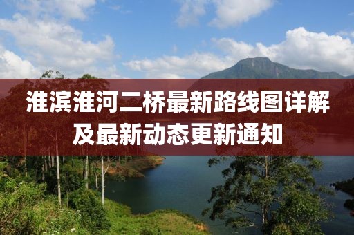 淮滨淮河二桥最新路线图详解及最新动态更新通知