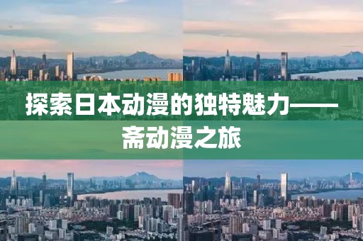 探索日本动漫的独特魅力——斋动漫之旅