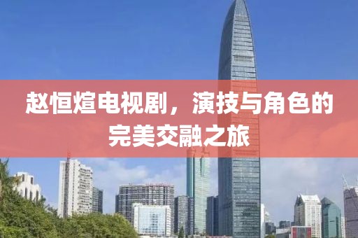 赵恒煊电视剧，演技与角色的完美交融之旅