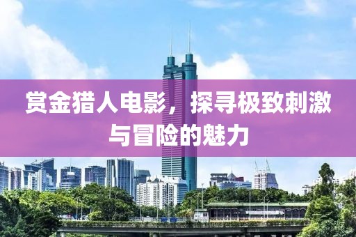赏金猎人电影，探寻极致刺激与冒险的魅力