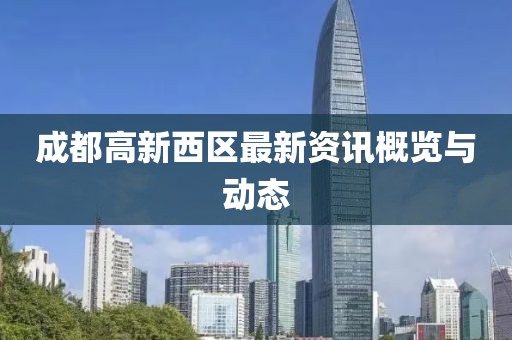 成都高新西区最新资讯概览与动态