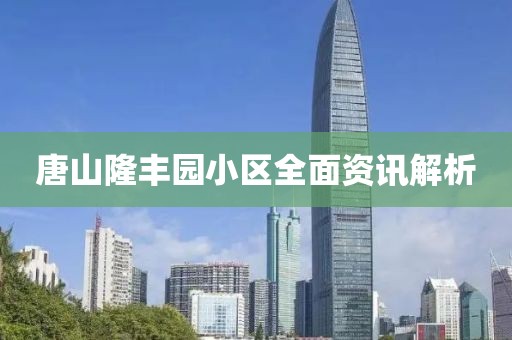 唐山隆丰园小区全面资讯解析