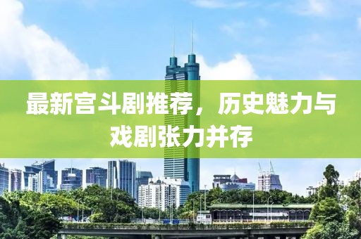 最新宫斗剧推荐，历史魅力与戏剧张力并存