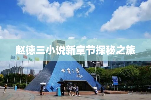 赵德三小说新章节探秘之旅