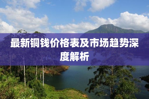 最新铜钱价格表及市场趋势深度解析