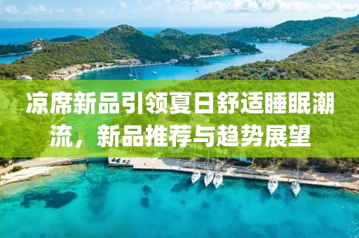 凉席新品引领夏日舒适睡眠潮流，新品推荐与趋势展望