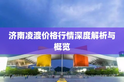 济南凌渡价格行情深度解析与概览