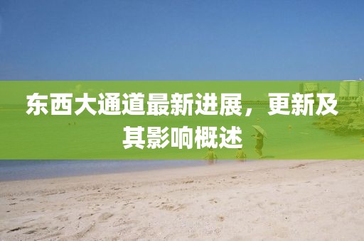 东西大通道最新进展，更新及其影响概述