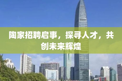 陶家招聘启事，探寻人才，共创未来辉煌