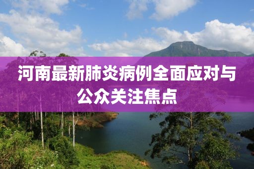 河南最新肺炎病例全面应对与公众关注焦点