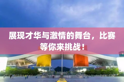展现才华与激情的舞台，比赛等你来挑战！
