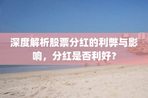 深度解析股票分红的利弊与影响，分红是否利好？