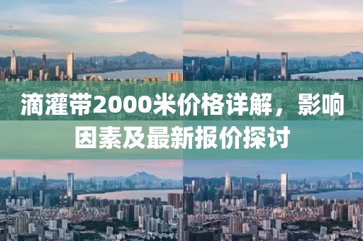 滴灌带2000米价格详解，影响因素及最新报价探讨