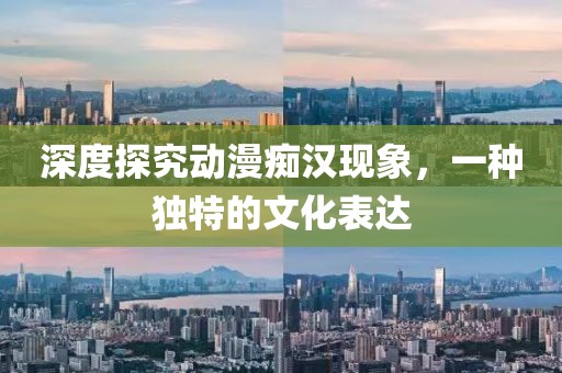 深度探究动漫痴汉现象，一种独特的文化表达