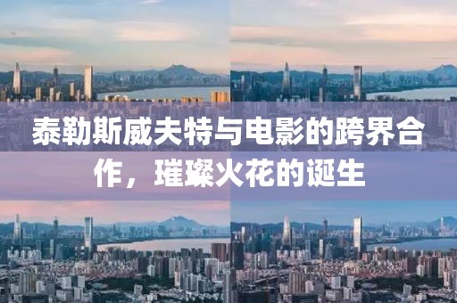 泰勒斯威夫特与电影的跨界合作，璀璨火花的诞生
