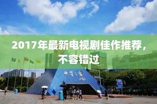 2017年最新电视剧佳作推荐，不容错过